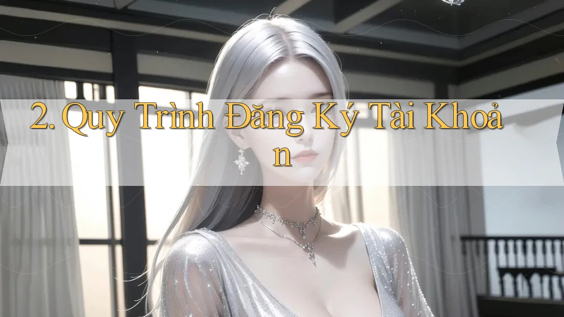 2. Quy Trình Đăng Ký Tài Khoản 2. Quy Trình Đăng Ký Tài Khoản