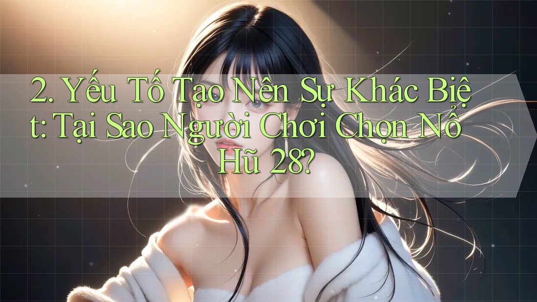 2. Yếu Tố Tạo Nên Sự Khác Biệt: Tại Sao Người Chơi Chọn Nổ Hũ 28? 2. Yếu Tố Tạo Nên Sự Khác Biệt: Tại Sao Người Chơi Chọn Nổ Hũ 28?