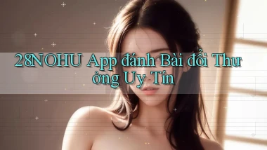 28nohu app đánh bài đổi thưởng uy tín