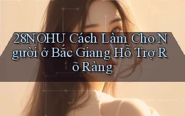 28nohu cách làm cho người ở Bắc Giang hỗ trợ rõ ràng