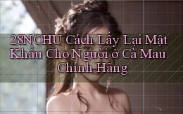 28nohu cách lấy lại mật khẩu cho người ở Cà Mau chính hãng