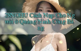 28nohu cách nạp cho người ở Quảng Ninh công bằng
