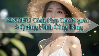28nohu cách nạp cho người ở Quảng Ninh công bằng