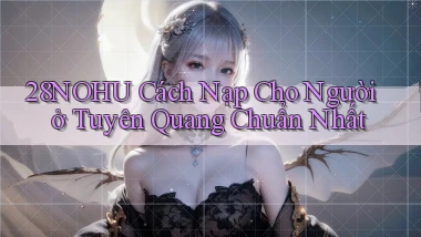 28nohu cách nạp cho người ở Tuyên Quang chuẩn nhất