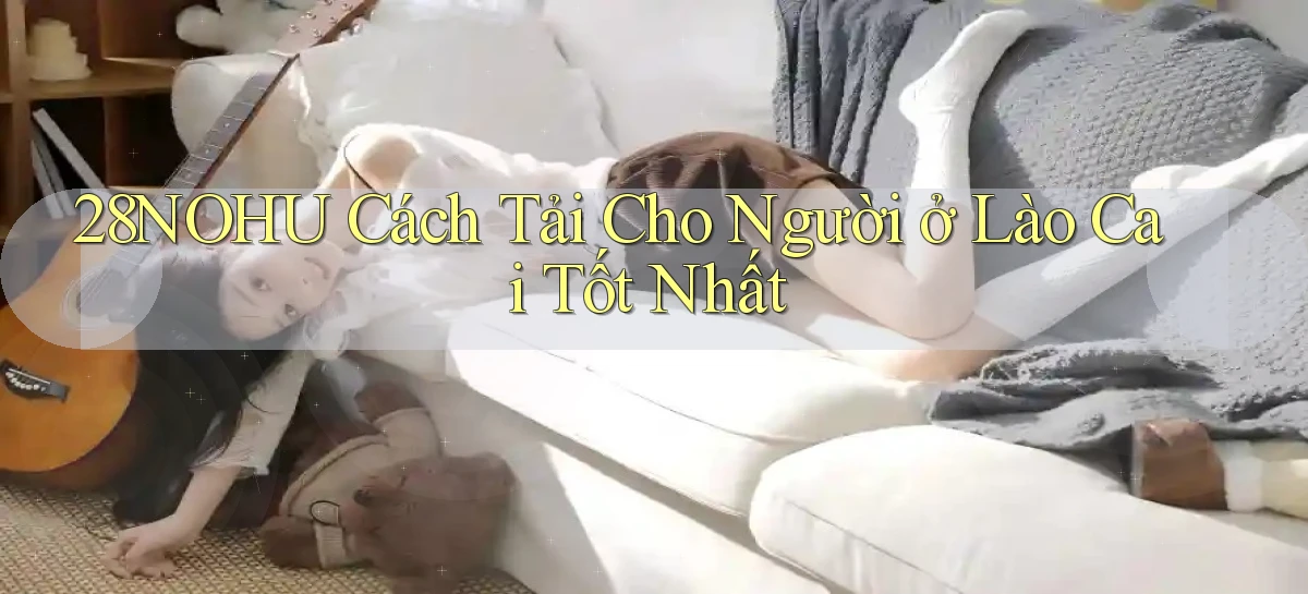 28nohu cách tải cho người ở Lào Cai tốt nhất
