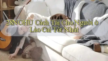 28nohu cách tải cho người ở Lào Cai tốt nhất