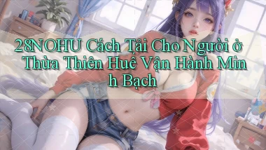 28nohu cách tải cho người ở Thừa Thiên Huế vận hành minh bạch