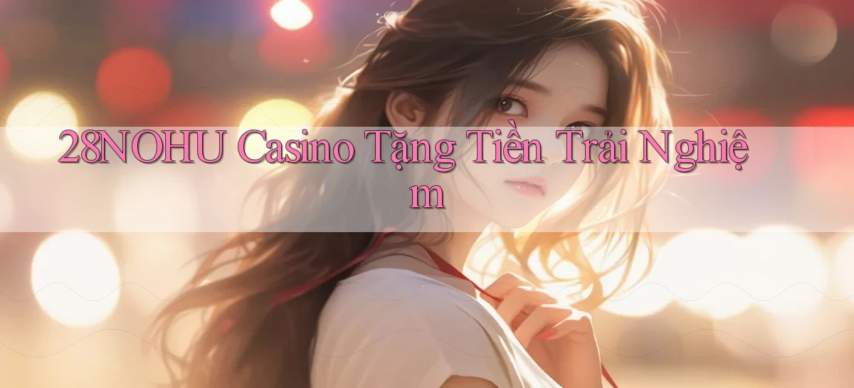 28nohu casino tặng tiền trải nghiệm