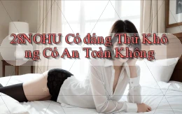 28nohu có đáng thử không có an toàn không