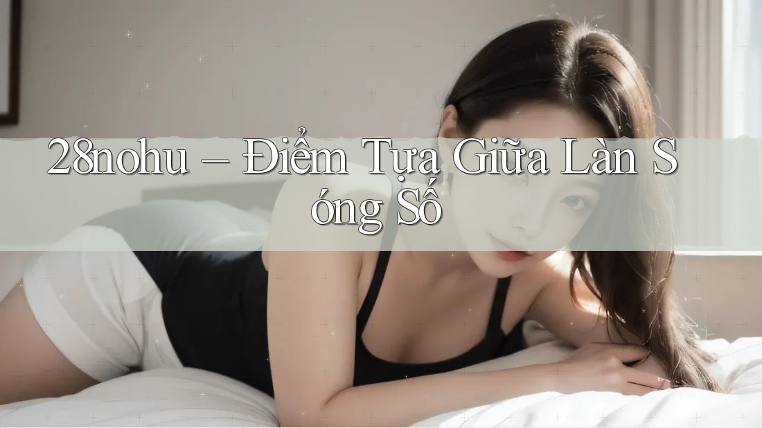 28nohu – Điểm Tựa Giữa Làn Sóng Số