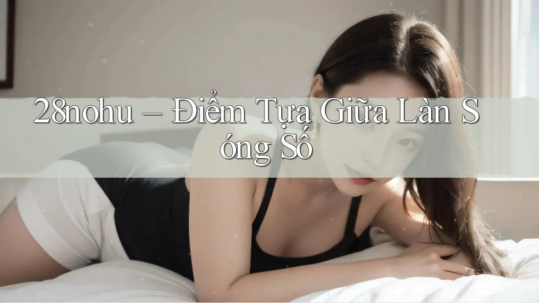 28nohu – Điểm Tựa Giữa Làn Sóng Số 28nohu – Điểm Tựa Giữa Làn Sóng Số