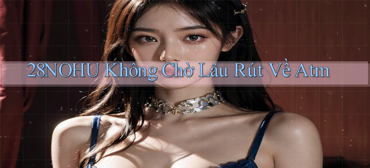28nohu không chờ lâu rút về atm