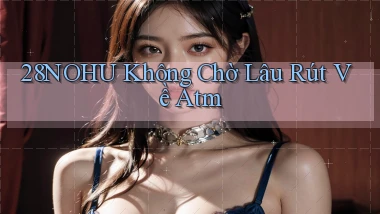 28nohu không chờ lâu rút về atm