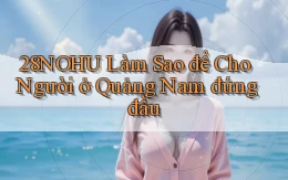 28nohu làm sao để cho người ở Quảng Nam đứng đầu