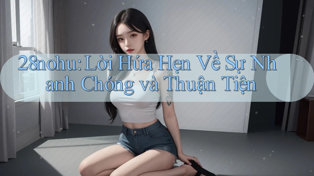 28nohu: Lời Hứa Hẹn Về Sự Nhanh Chóng và Thuận Tiện 28nohu: Lời Hứa Hẹn Về Sự Nhanh Chóng và Thuận Tiện