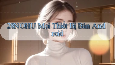 28nohu mọi thiết bị bản android