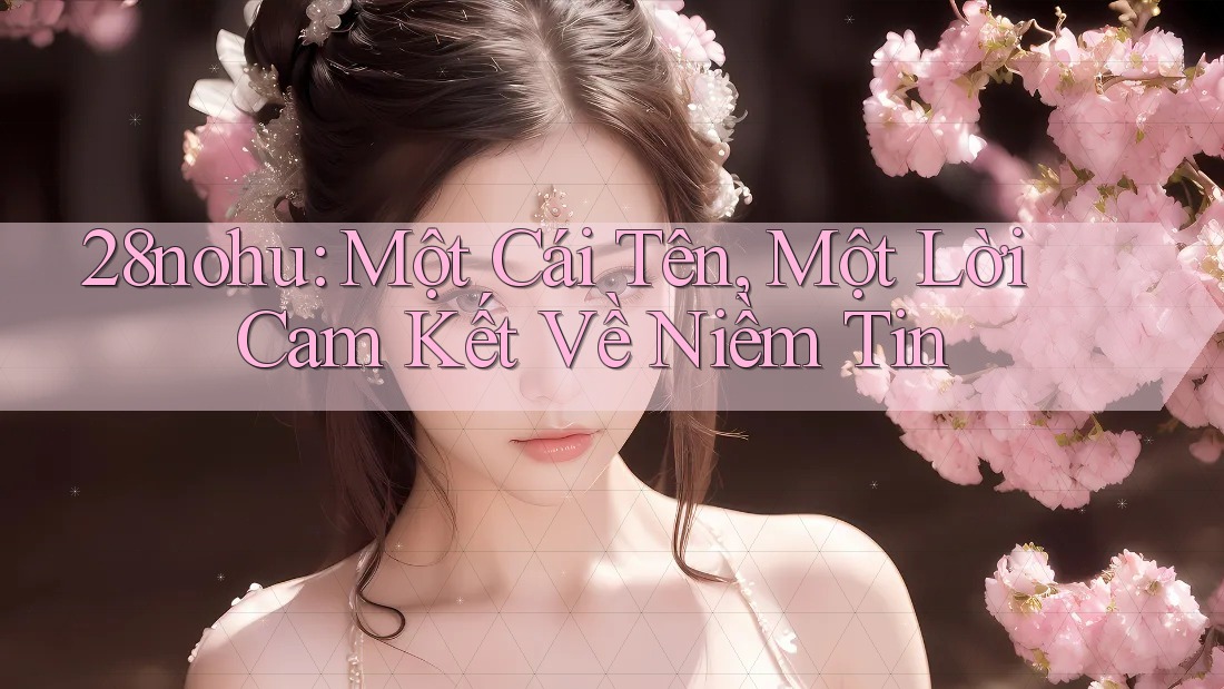 28nohu: Một Cái Tên, Một Lời Cam Kết Về Niềm Tin 28nohu: Một Cái Tên, Một Lời Cam Kết Về Niềm Tin