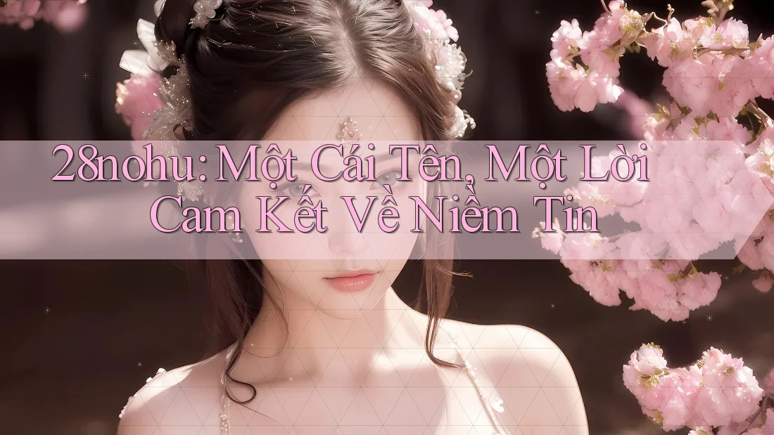 28nohu: Một Cái Tên, Một Lời Cam Kết Về Niềm Tin 28nohu: Một Cái Tên, Một Lời Cam Kết Về Niềm Tin