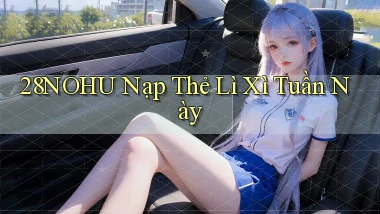 28nohu nạp thẻ lì xì tuần này