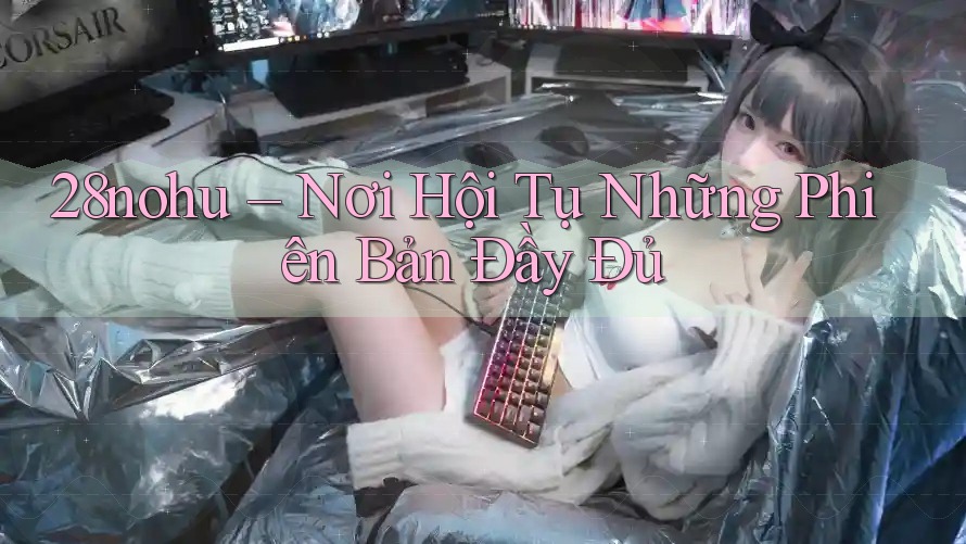 28nohu – Nơi Hội Tụ Những Phiên Bản Đầy Đủ 28nohu – Nơi Hội Tụ Những Phiên Bản Đầy Đủ