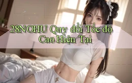 28nohu quy đổi tốc độ cao hiện tại