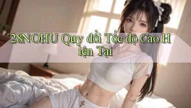 28nohu quy đổi tốc độ cao hiện tại
