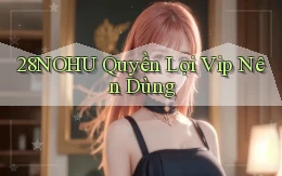 28nohu quyền lợi vip nên dùng