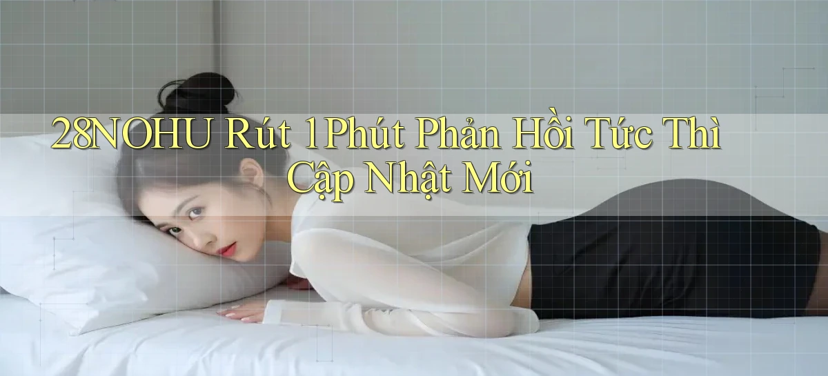 28nohu rút 1 phút phản hồi tức thì cập nhật mới