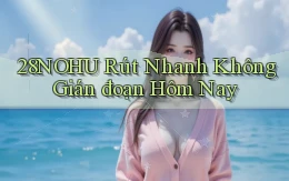 28nohu rút nhanh không gián đoạn hôm nay