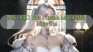 28nohu rút nhanh mượt mà hiện tại