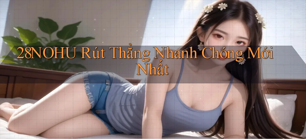 28nohu rút thẳng nhanh chóng mới nhất