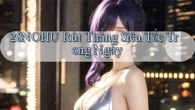 28nohu rút thẳng siêu tốc trong ngày