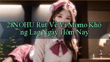 28nohu rút về ví momo không lag ngày hôm nay