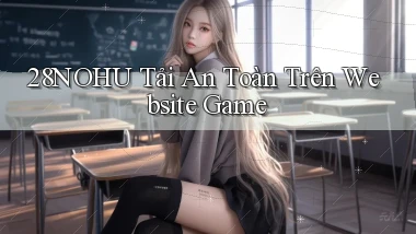 28nohu   Tải An Toàn Trên Website Game