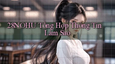 28nohu tổng hợp thông tin làm sao