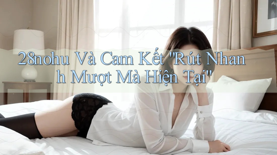 28nohu Và Cam Kết “Rút Nhanh Mượt Mà Hiện Tại” 28nohu Và Cam Kết “Rút Nhanh Mượt Mà Hiện Tại”