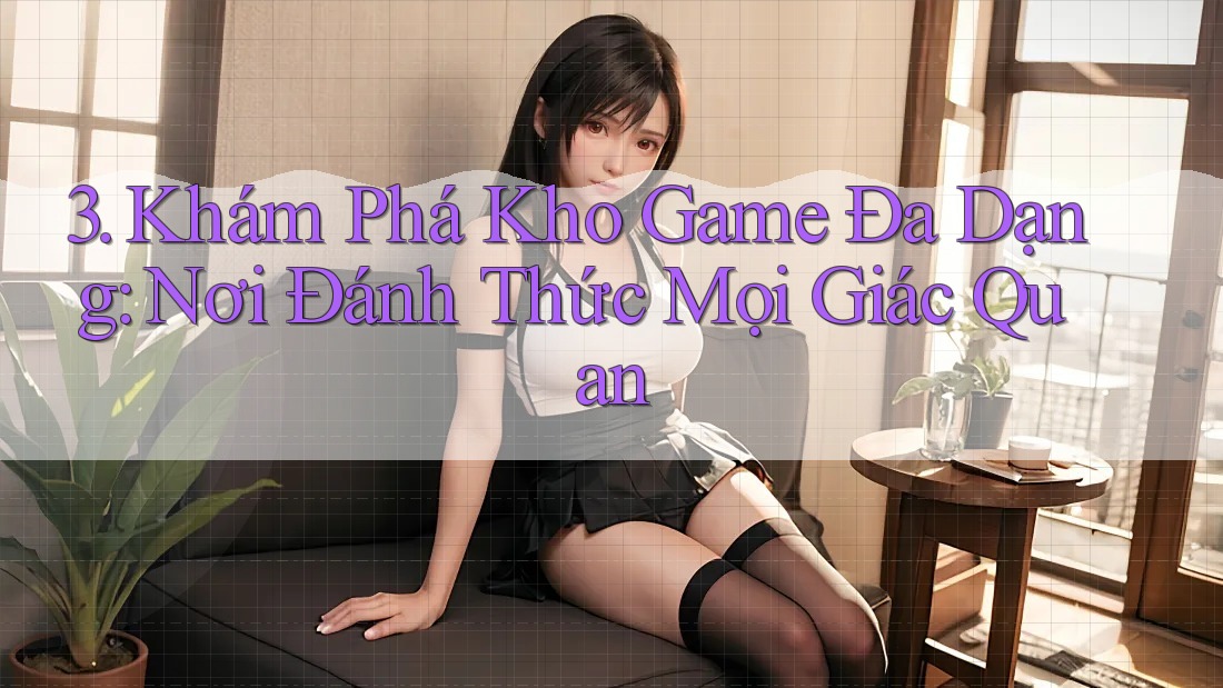 3. Khám Phá Kho Game Đa Dạng: Nơi Đánh Thức Mọi Giác Quan 3. Khám Phá Kho Game Đa Dạng: Nơi Đánh Thức Mọi Giác Quan