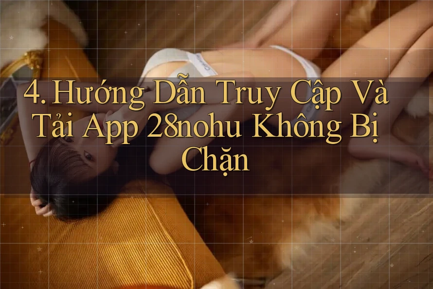 4. Hướng Dẫn Truy Cập Và Tải App 28nohu Không Bị Chặn 4. Hướng Dẫn Truy Cập Và Tải App 28nohu Không Bị Chặn