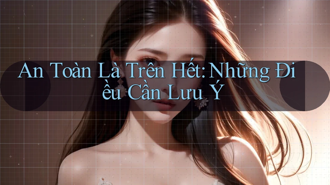 An Toàn Là Trên Hết: Những Điều Cần Lưu Ý An Toàn Là Trên Hết: Những Điều Cần Lưu Ý