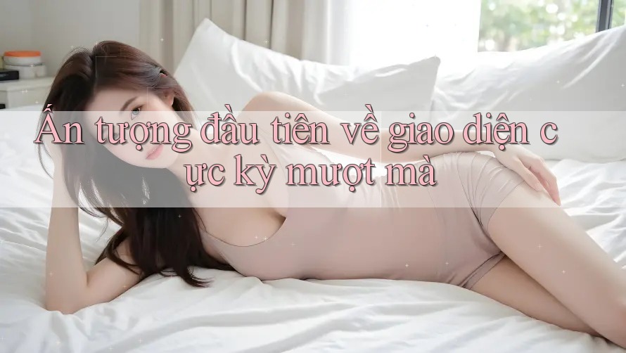Ấn tượng đầu tiên về giao diện cực kỳ mượt mà Ấn tượng đầu tiên về giao diện cực kỳ mượt mà