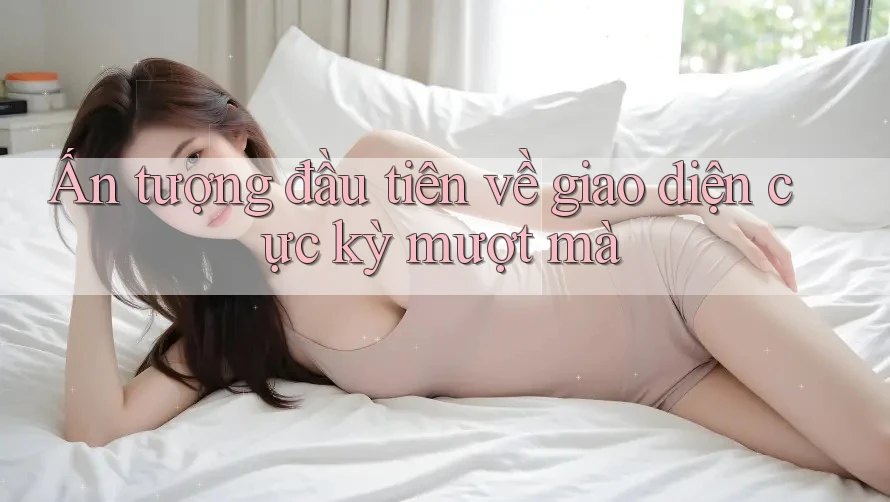 Ấn tượng đầu tiên về giao diện cực kỳ mượt mà Ấn tượng đầu tiên về giao diện cực kỳ mượt mà
