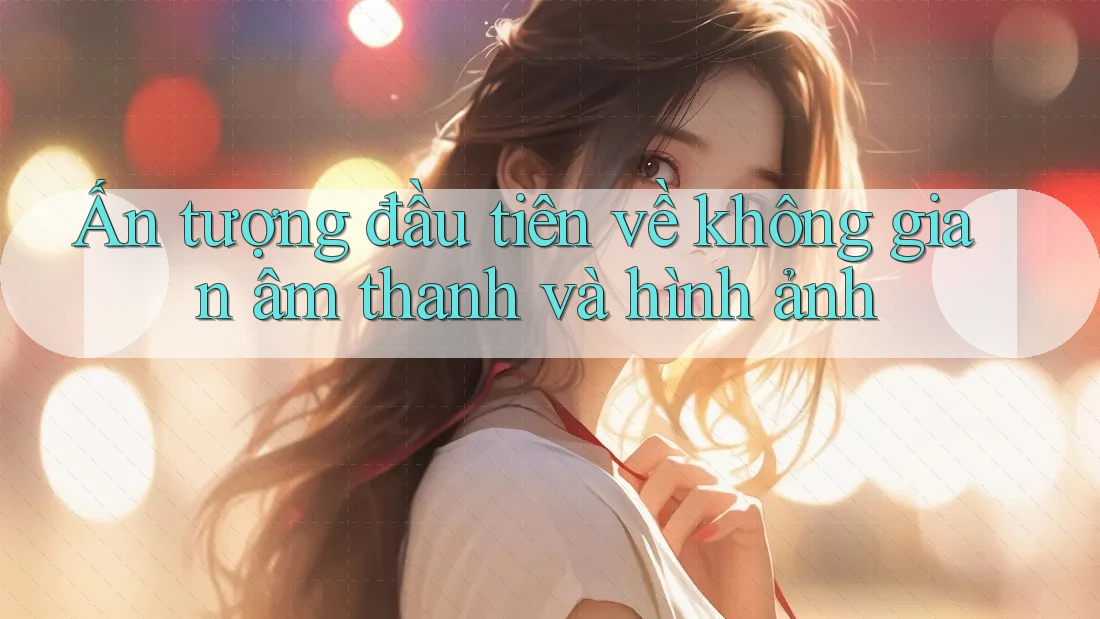 Ấn tượng đầu tiên về không gian âm thanh và hình ảnh