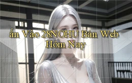 ấn vào 28nohu bản web hôm nay