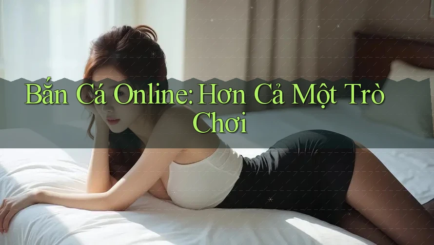 Bắn Cá Online: Hơn Cả Một Trò Chơi Bắn Cá Online: Hơn Cả Một Trò Chơi