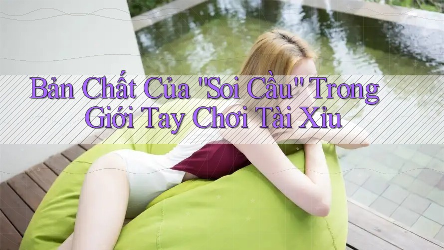 Bản Chất Của “Soi Cầu” Trong Giới Tay Chơi Tài Xỉu
