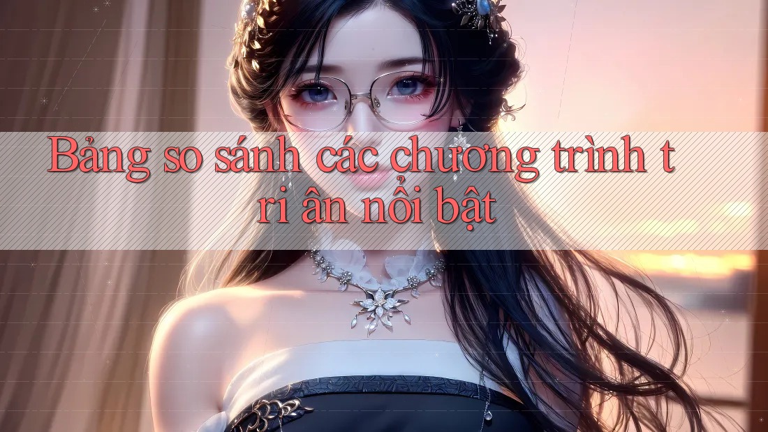 Bảng so sánh các chương trình tri ân nổi bật Bảng so sánh các chương trình tri ân nổi bật