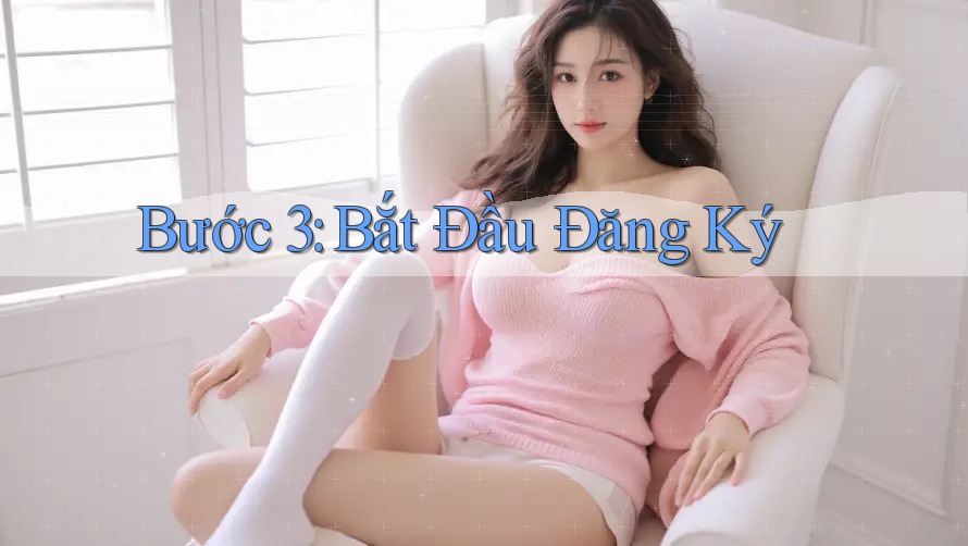 Bước 3: Bắt Đầu Đăng Ký Bước 3: Bắt Đầu Đăng Ký