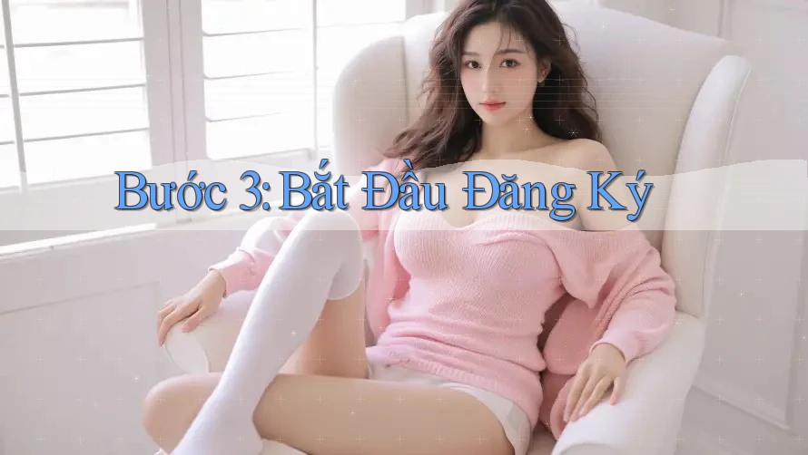 Bước 3: Bắt Đầu Đăng Ký Bước 3: Bắt Đầu Đăng Ký