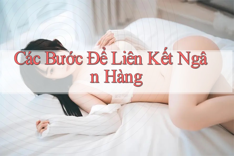 Các Bước Để Liên Kết Ngân Hàng Các Bước Để Liên Kết Ngân Hàng
