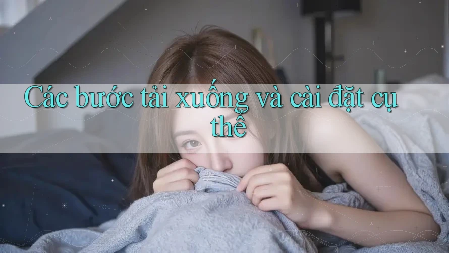 Các bước tải xuống và cài đặt cụ thể Các bước tải xuống và cài đặt cụ thể